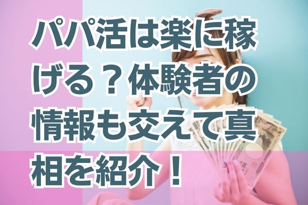 パパ活は楽に稼げる？体験者の情報も交えて真相を紹介！