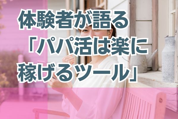 体験者が語る「パパ活は楽に稼げるツール」